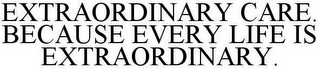 EXTRAORDINARY CARE. BECAUSE EVERY LIFE IS EXTRAORDINARY.