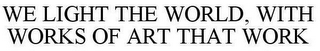 WE LIGHT THE WORLD, WITH WORKS OF ART THAT WORK