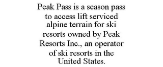 PEAK PASS IS A SEASON PASS TO ACCESS LIFT SERVICED ALPINE TERRAIN FOR SKI RESORTS OWNED BY PEAK RESORTS INC., AN OPERATOR OF SKI RESORTS IN THE UNITED STATES.