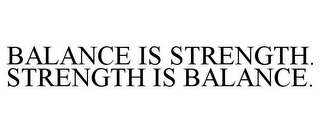 BALANCE IS STRENGTH. STRENGTH IS BALANCE.