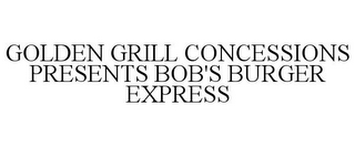 GOLDEN GRILL CONCESSIONS PRESENTS BOB'S BURGER EXPRESS