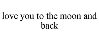 LOVE YOU TO THE MOON AND BACK