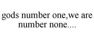 GODS NUMBER ONE,WE ARE NUMBER NONE....