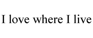 I LOVE WHERE I LIVE