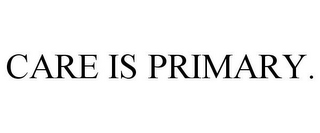 CARE IS PRIMARY.