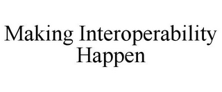 MAKING INTEROPERABILITY HAPPEN