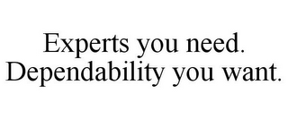 EXPERTS YOU NEED. DEPENDABILITY YOU WANT.