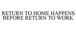 RETURN TO HOME HAPPENS BEFORE RETURN TO WORK