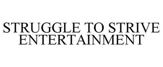 STRUGGLE TO STRIVE ENTERTAINMENT