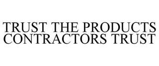 TRUST THE PRODUCTS CONTRACTORS TRUST