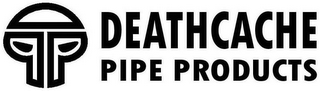 DEATHCACHE PIPE PRODUCTS