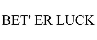 BET' ER LUCK