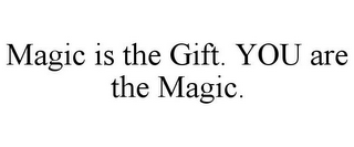 MAGIC IS THE GIFT. YOU ARE THE MAGIC.