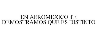 EN AEROMEXICO TE DEMOSTRAMOS QUE ES DISTINTO