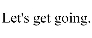 LET'S GET GOING.