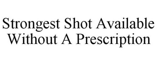 STRONGEST SHOT AVAILABLE WITHOUT A PRESCRIPTION