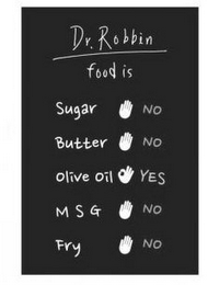 DR. ROBBIN FOOD IS SUGAR NO BUTTER NO OLIVE OIL YES MSG NO FRY NO