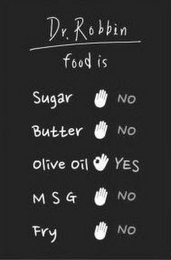 DR. ROBBIN FOOD IS SUGAR NO BUTTER NO OLIVE OIL YES MSG NO FRY NO