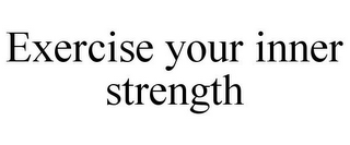 EXERCISE YOUR INNER STRENGTH