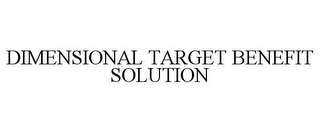 DIMENSIONAL TARGET BENEFIT SOLUTION