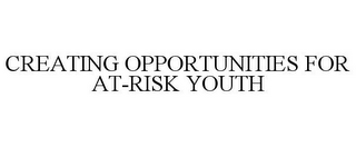 CREATING OPPORTUNITIES FOR AT-RISK YOUTH