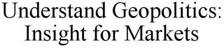 UNDERSTAND GEOPOLITICS: INSIGHT FOR MARKETS