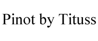PINOT BY TITUSS
