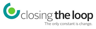 CLOSING THE LOOP THE ONLY CONSTANT IS CHANGE.