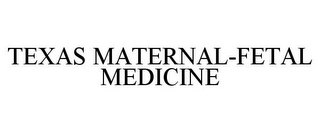 TEXAS MATERNAL-FETAL MEDICINE