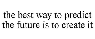 THE BEST WAY TO PREDICT THE FUTURE IS TO CREATE IT