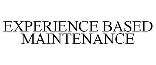 EXPERIENCE BASED MAINTENANCE