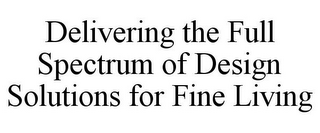 DELIVERING THE FULL SPECTRUM OF DESIGN SOLUTIONS FOR FINE LIVING