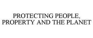 PROTECTING PEOPLE, PROPERTY AND THE PLANET