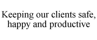 KEEPING OUR CLIENTS SAFE, HAPPY AND PRODUCTIVE