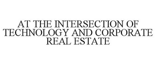 AT THE INTERSECTION OF TECHNOLOGY AND CORPORATE REAL ESTATE