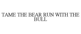 TAME THE BEAR RUN WITH THE BULL