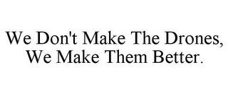 WE DON'T MAKE THE DRONES, WE MAKE THEM BETTER.