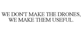 WE DON'T MAKE THE DRONES, WE MAKE THEM USEFUL.