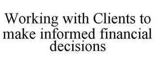 WORKING WITH CLIENTS TO MAKE INFORMED FINANCIAL DECISIONS