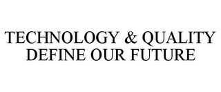 TECHNOLOGY & QUALITY DEFINE OUR FUTURE
