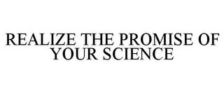 REALIZE THE PROMISE OF YOUR SCIENCE