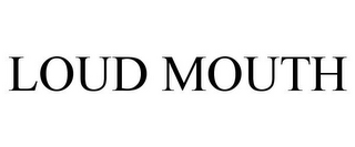 LOUD MOUTH