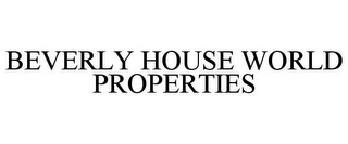 BEVERLY HOUSE WORLD PROPERTIES