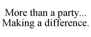 MORE THAN A PARTY... MAKING A DIFFERENCE.