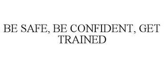 BE SAFE, BE CONFIDENT, GET TRAINED