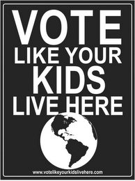 VOTE LIKE YOUR KIDS LIVE HERE WWW.VOTELIKEYOURKIDSLIVEHERE.COM