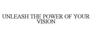 UNLEASH THE POWER OF YOUR VISION