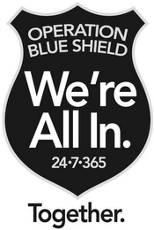 OPERATION BLUE SHIELD WE'RE ALL IN. 24-7-365 TOGETHER.