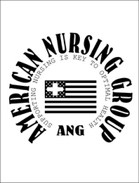 AMERICAN NURSING GROUP ANG SUPPORTING NURSING IS KEY TO OPTIMAL HEALTH