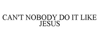 CAN'T NOBODY DO IT LIKE JESUS